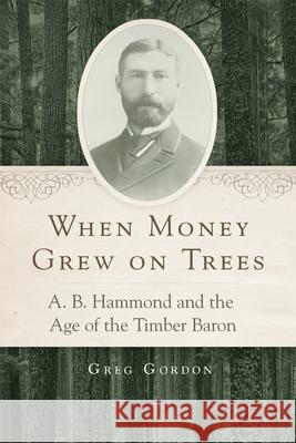 When Money Grew on Trees – A. B. Hammond and the Age of the Timber Baron