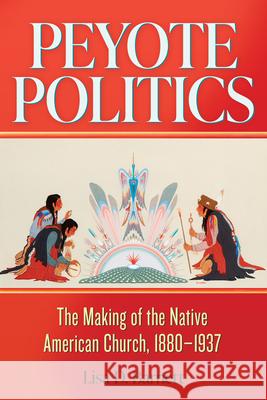 Peyote Politics: The Making of the Native American Church, 1880-1937 Volume 24