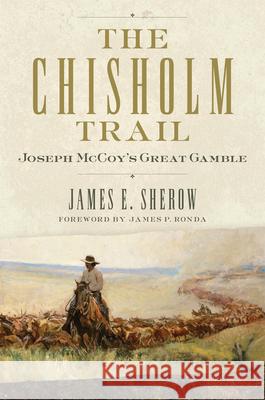 The Chisholm Trail Volume 3: Joseph McCoy's Great Gamble