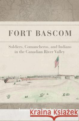 Fort BASCOM: Soldiers, Comancheros, and Indians in the Canadian River Valley