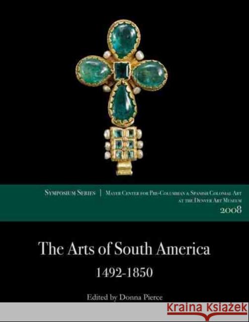 The Arts of South America, 1492-1850: Papers from the 2008 Mayer Center Symposium at the Denver Art Museum