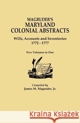 Magruder's Maryland Colonial Abstracts. Wills, Accounts and Inventories, 1772-1777. Five Volumes in One