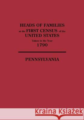 Heads of Families at the First Census of the United States Taken in the Year 1790: Pennsylvania