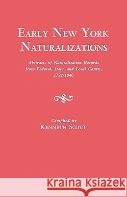 Early New York Naturalizations. Abstracts of Naturalization Records from Federal, State, and Local Courts, 1792-1840