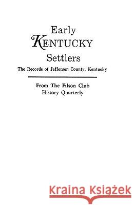 Early Kentucky Settlers: The Records of Jefferson County, Kentucky, from the Filson Club History Quarterly