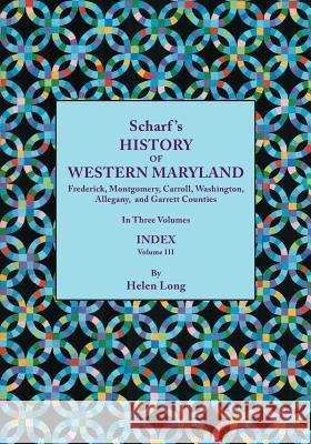 History of Western Maryland, Being a History of Frederick, Montgomery, Carroll, Washington, Allegany, and Garrett Counties. In Three Volumes. Volume III: Index Volume, compiled by Helen Long