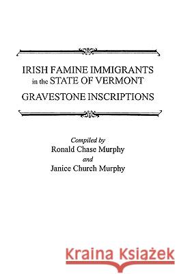 Irish Famine Immigrants in the State of Vermont: Gravestone Inscriptions / Compiled by Ronald Chase Murphy and Janice Church Murphy