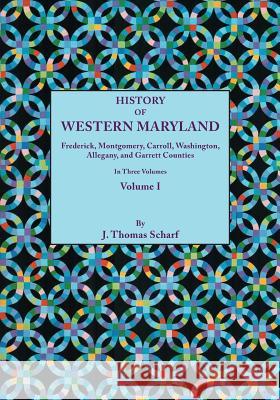 History of Western Maryland, Being a History of Frederick, Montgomery, Carroll, Washignton, Allegany, and Garrett Counties. In Three Volumes. Volume I