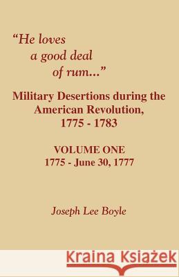 He Loves a Good Deal of Rum. Military Desertions During the American Revolution. Volume One