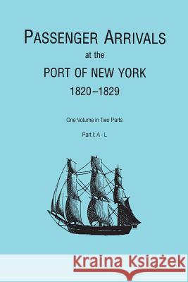 Passenger Arrivals at the Port of New York, 1820-1829, from Customs Passenger Lists. One Volume in Two Parts. Part I: A-L
