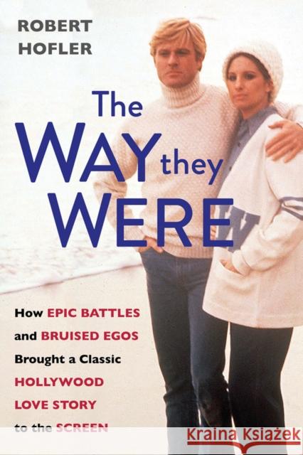 The Way They Were: How Epic Battles and Bruised Egos Brought a Classic Hollywood Love Story to the Screen