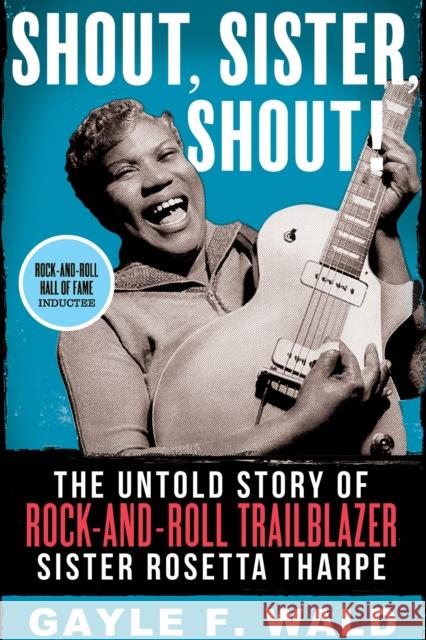 Shout, Sister, Shout!: The Untold Story of Rock-and-Roll Trailblazer Sister Rosetta Tharpe