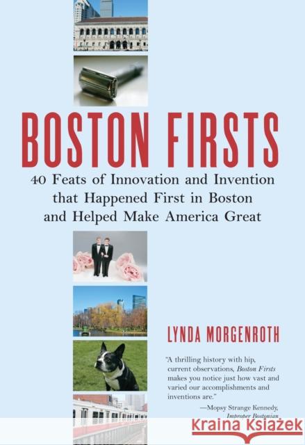 Boston Firsts: 40 Feats of Innovation and Invention That Happened First in Boston and Helped Make America Great