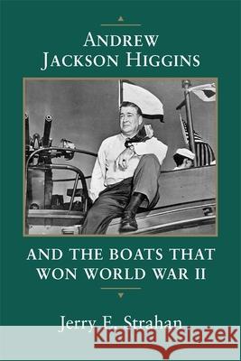 Andrew Jackson Higgins and the Boats That Won World War II (Revised)