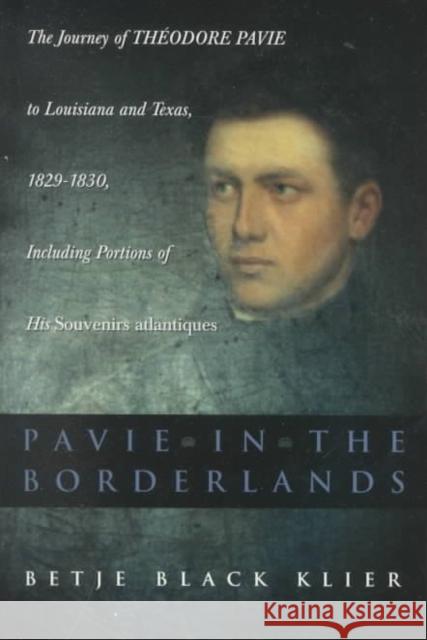 Pavie in the Borderlands: The Journey of Theodore Pavie to Louisiana and Texas in 1829--1830, Including Portions of His Souvenirs Atlantiques