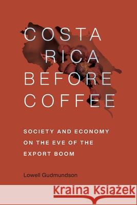 Costa Rica Before Coffee: Society and Economy on the Eve of the Export Boom