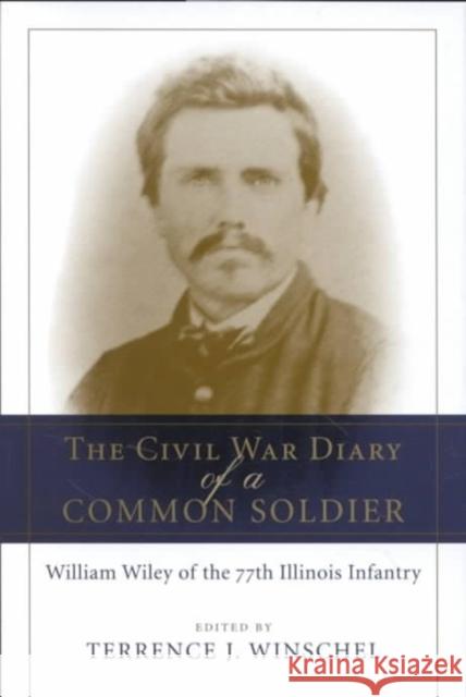 The Civil War Diary of a Common Soldier: William Wiley of the 77th Illinois Infantry