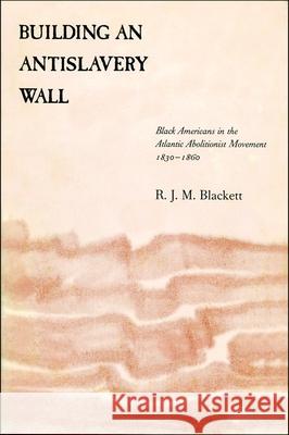 Building an Antislavery Wall: Black Americans in the Atlantic Abolitionist Movement, 1830-1860