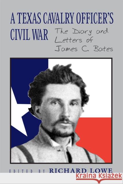 A Texas Cavalry Officer's Civil War: The Diary and Letters of James C. Bates