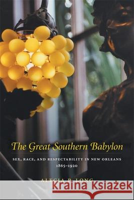 The Great Southern Babylon: Sex, Race, and Respectability in New Orleans, 1865-1920