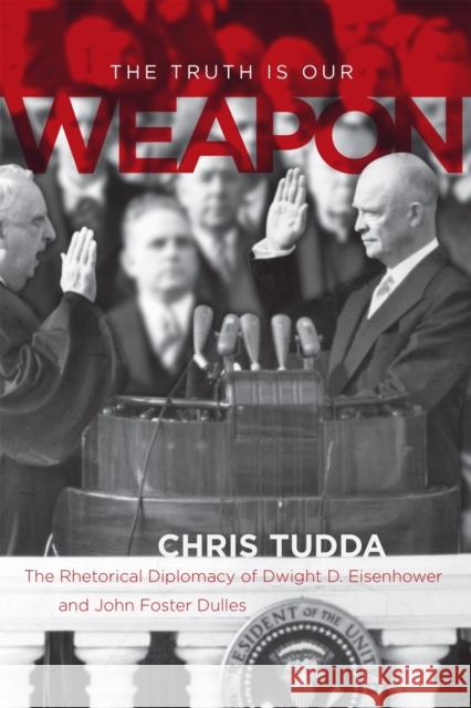 The Truth Is Our Weapon: The Rhetorical Diplomacy of Dwight D. Eisenhower and John Foster Dulles