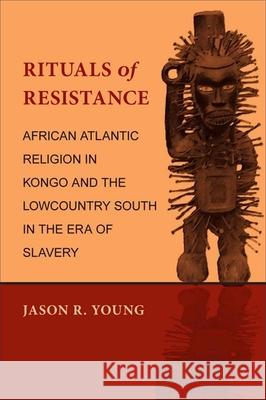 Rituals of Resistance: African Atlantic Religion in Kongo and the Lowcountry South in the Era of Slavery