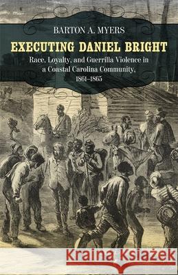 Executing Daniel Bright: Race, Loyalty, and Guerrilla Violence in a Coastal Carolina Community, 1861-1865