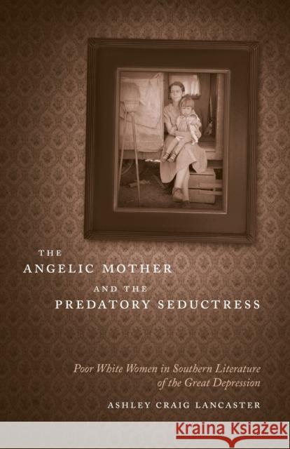 The Angelic Mother and the Predatory Seductress: Poor White Women in Southern Literature of the Great Depression