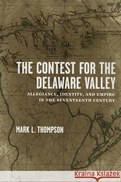 The Contest for the Delaware Valley: Allegiance, Identity, and Empire in the Seventeenth Century