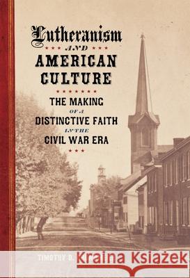 Lutheranism and American Culture: The Making of a Distinctive Faith in the Civil War Era