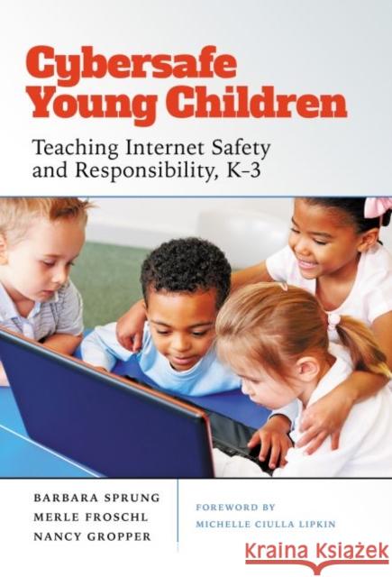 Cybersafe Young Children: Teaching Internet Safety and Responsibility, K-3