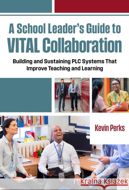 A School Leader's Guide to Vital Collaboration: Building and Sustaining PLC Systems That Improve Teaching and Learning