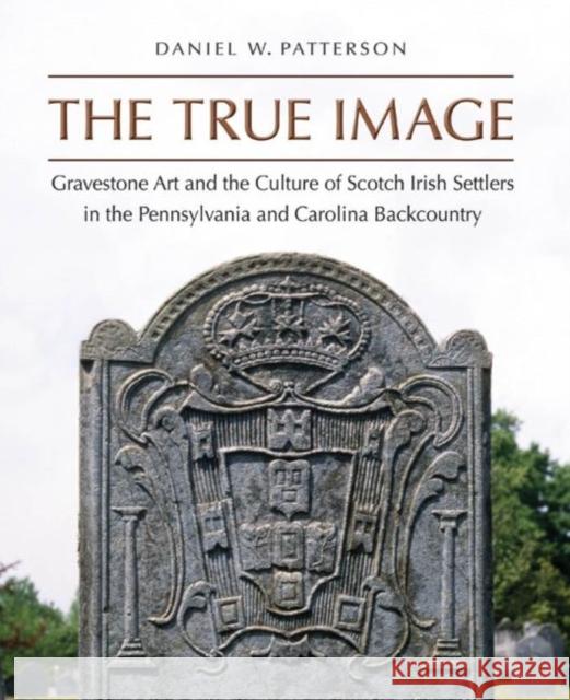 The True Image: Gravestone Art and the Culture of Scotch Irish Settlers in the Pennsylvania and Carolina Backcountry