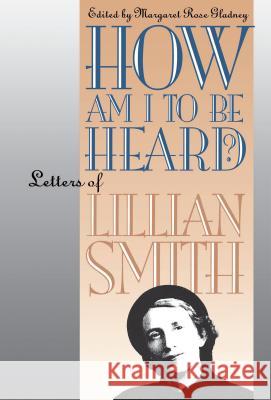 How Am I to Be Heard?: Letters of Lillian Smith