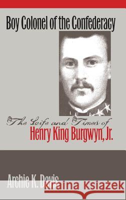 Boy Colonel of the Confederacy: The Life and Times of Henry King Burgwyn, Jr.