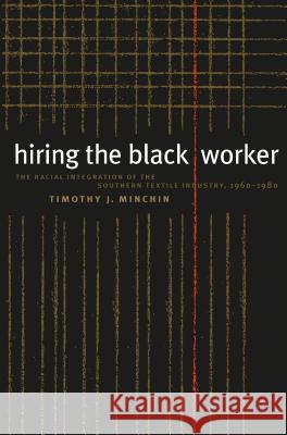 Hiring the Black Worker: The Racial Integration of the Southern Textile Industry, 1960-1980