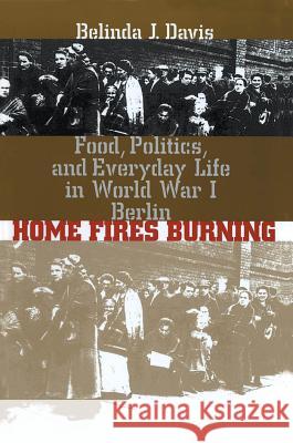 Home Fires Burning: Food, Politics, and Everyday Life in World War I Berlin