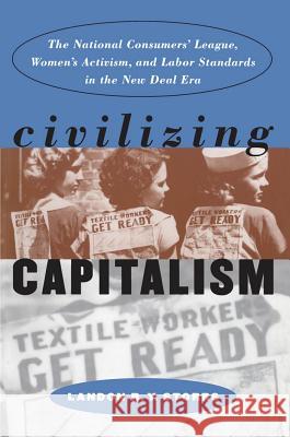 Civilizing Capitalism: The National Consumers' League, Women's Activism, and Labor Standards in the New Deal Era