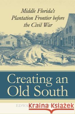 Creating an Old South: Middle Florida's Plantation Frontier before the Civil War