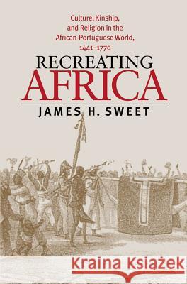 Recreating Africa: Culture, Kinship, and Religion in the African-Portuguese World, 1441-1770