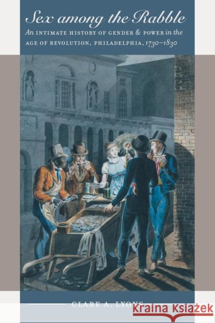 Sex among the Rabble: An Intimate History of Gender and Power in the Age of Revolution, Philadelphia, 1730-1830