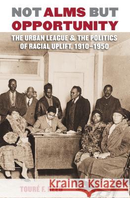 Not Alms but Opportunity: The Urban League and the Politics of Racial Uplift, 1910-1950