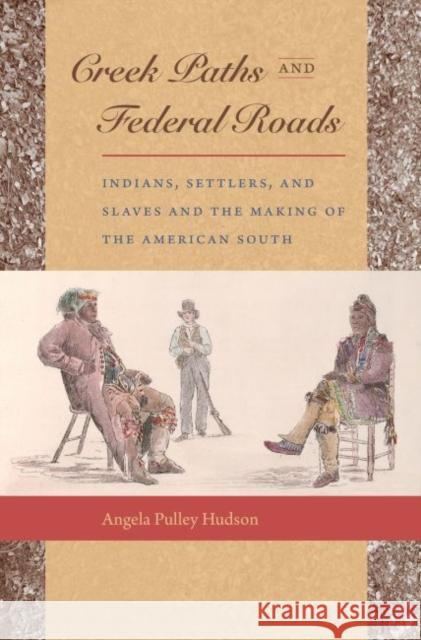 Creek Paths and Federal Roads: Indians, Settlers, and Slaves and the Making of the American South