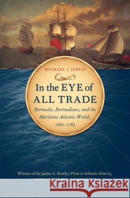 In the Eye of All Trade: Bermuda, Bermudians, and the Maritime Atlantic World, 1680-1783