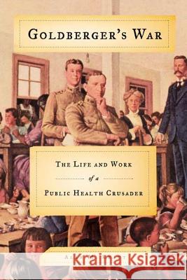 Goldberger's War: The Life and Work of a Public Health Crusader