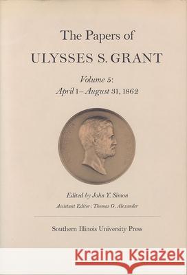 The Papers of Ulysses S. Grant, Volume 5: April 1-August 31, 1862volume 5