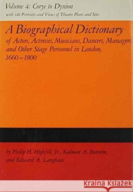 A Biographical Dictionary of Actors, Volume 4, Corye to Dynion: Actresses, Musicians, Dancers, Managers, and Other Stage Personnel in London, 1660-180