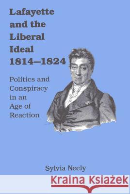 Lafayette and the Liberal Ideal 1814-1824: Politics and Conspiracy in an Age of Reaction