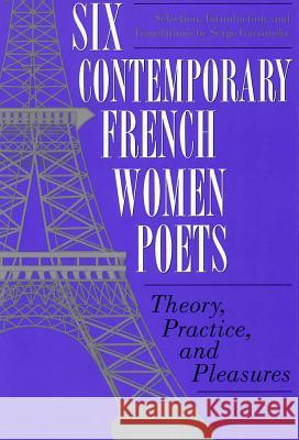 Six Contemporary French Women Poets: Theory, Practice, and Pleasures