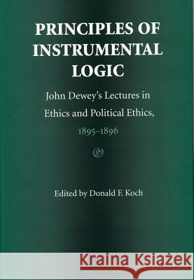Principles of Instrumental Logic: John Dewey's Lectures in Ethics and Political Ethics, 1895-1896